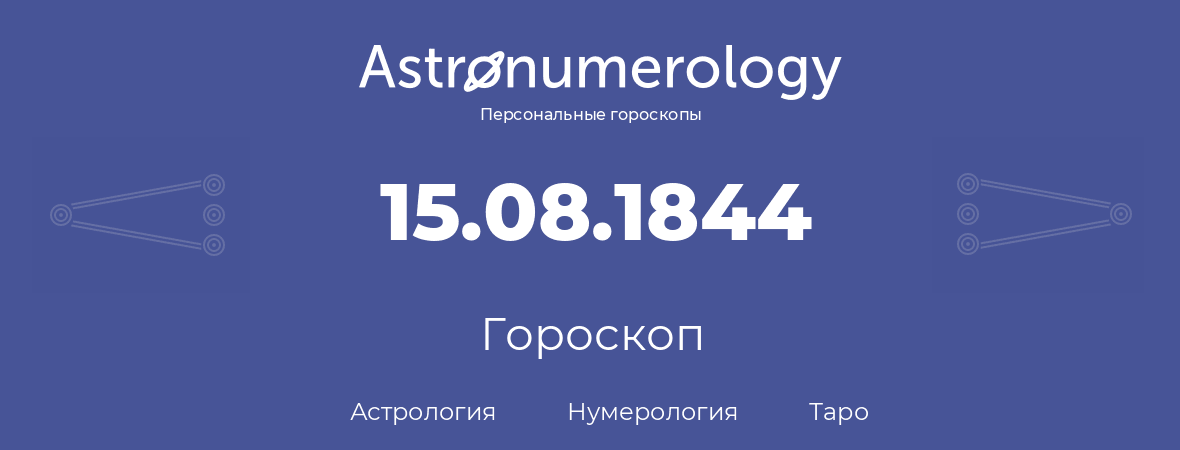 гороскоп астрологии, нумерологии и таро по дню рождения 15.08.1844 (15 августа 1844, года)