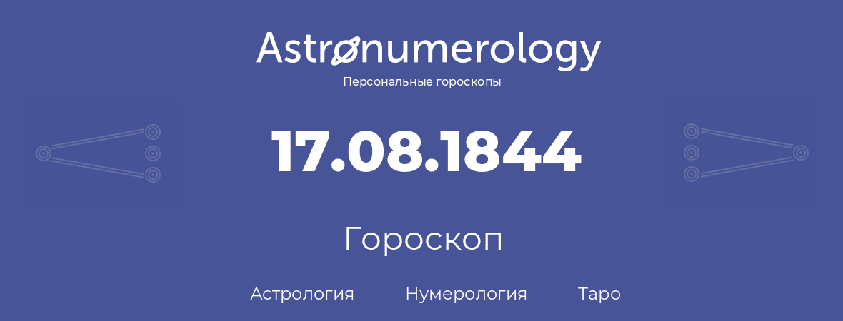 гороскоп астрологии, нумерологии и таро по дню рождения 17.08.1844 (17 августа 1844, года)