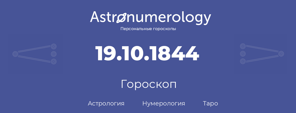 гороскоп астрологии, нумерологии и таро по дню рождения 19.10.1844 (19 октября 1844, года)