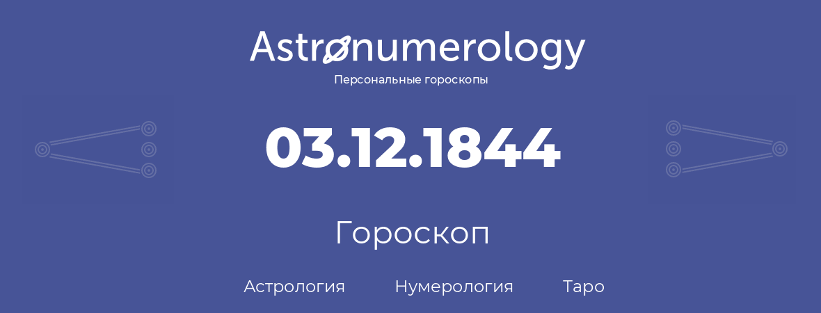 гороскоп астрологии, нумерологии и таро по дню рождения 03.12.1844 (03 декабря 1844, года)