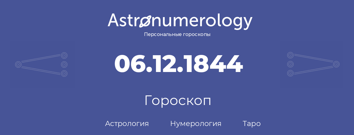 гороскоп астрологии, нумерологии и таро по дню рождения 06.12.1844 (06 декабря 1844, года)