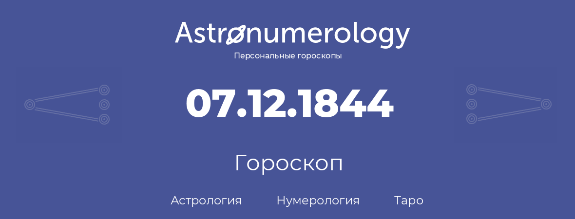 гороскоп астрологии, нумерологии и таро по дню рождения 07.12.1844 (07 декабря 1844, года)