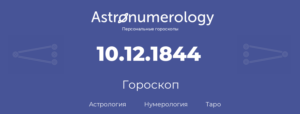 гороскоп астрологии, нумерологии и таро по дню рождения 10.12.1844 (10 декабря 1844, года)