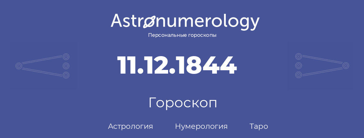 гороскоп астрологии, нумерологии и таро по дню рождения 11.12.1844 (11 декабря 1844, года)