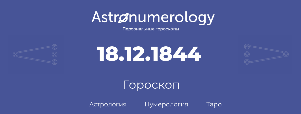 гороскоп астрологии, нумерологии и таро по дню рождения 18.12.1844 (18 декабря 1844, года)