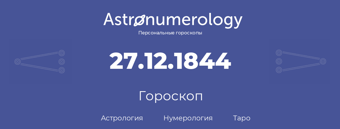 гороскоп астрологии, нумерологии и таро по дню рождения 27.12.1844 (27 декабря 1844, года)