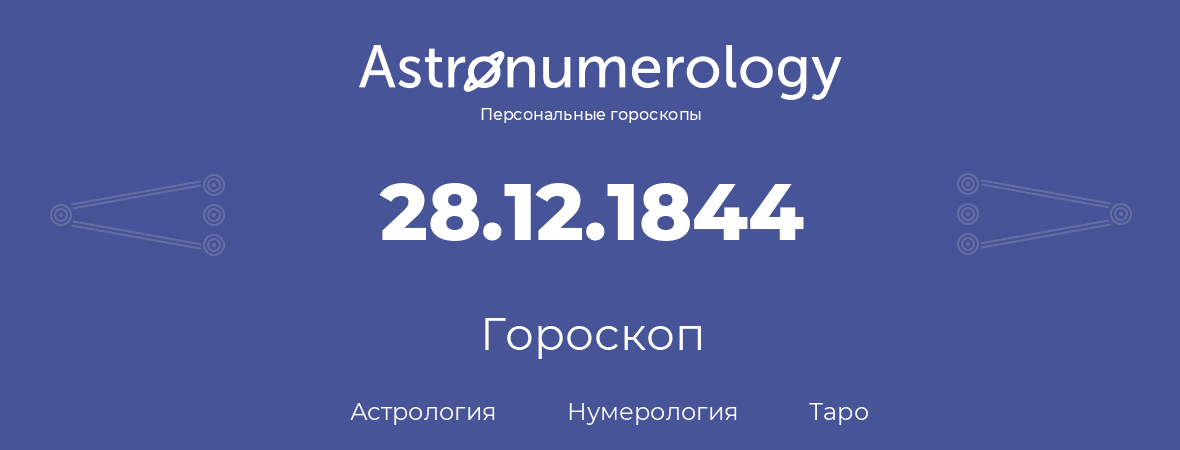 гороскоп астрологии, нумерологии и таро по дню рождения 28.12.1844 (28 декабря 1844, года)