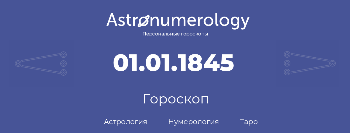 гороскоп астрологии, нумерологии и таро по дню рождения 01.01.1845 (1 января 1845, года)