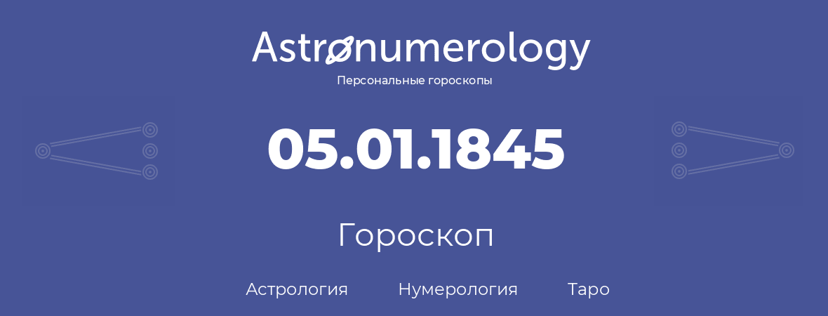 гороскоп астрологии, нумерологии и таро по дню рождения 05.01.1845 (05 января 1845, года)