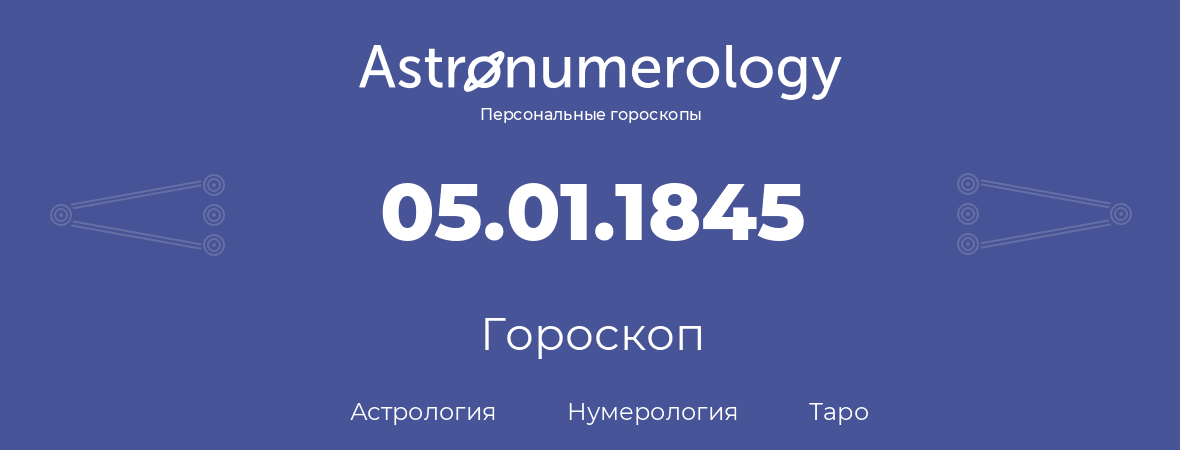 гороскоп астрологии, нумерологии и таро по дню рождения 05.01.1845 (5 января 1845, года)