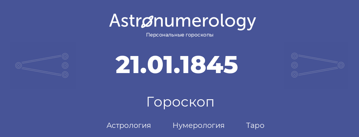 гороскоп астрологии, нумерологии и таро по дню рождения 21.01.1845 (21 января 1845, года)