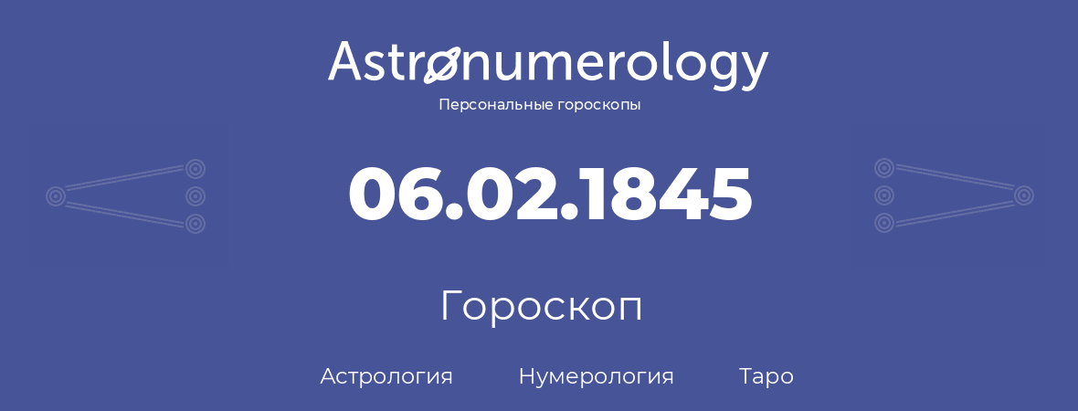 гороскоп астрологии, нумерологии и таро по дню рождения 06.02.1845 (06 февраля 1845, года)