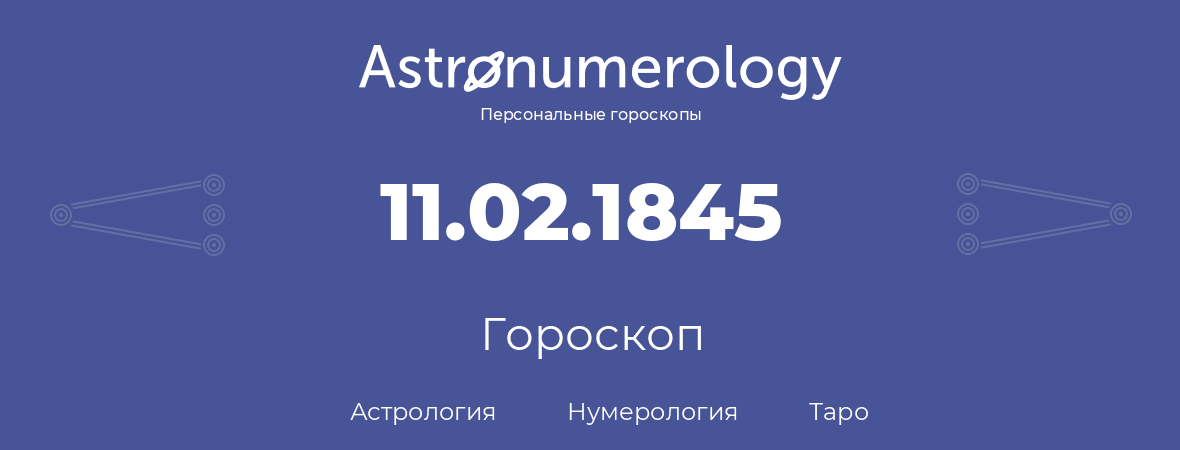 гороскоп астрологии, нумерологии и таро по дню рождения 11.02.1845 (11 февраля 1845, года)