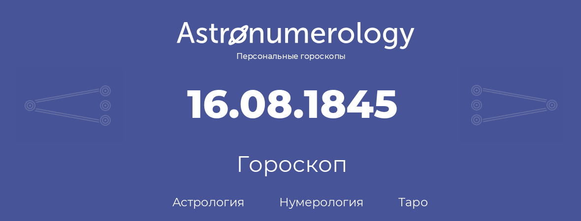 гороскоп астрологии, нумерологии и таро по дню рождения 16.08.1845 (16 августа 1845, года)