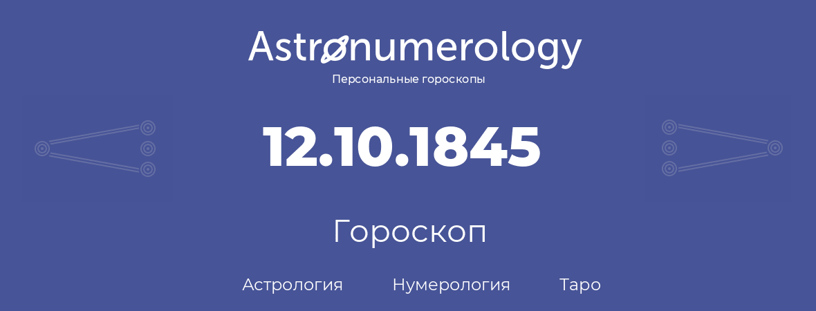 гороскоп астрологии, нумерологии и таро по дню рождения 12.10.1845 (12 октября 1845, года)