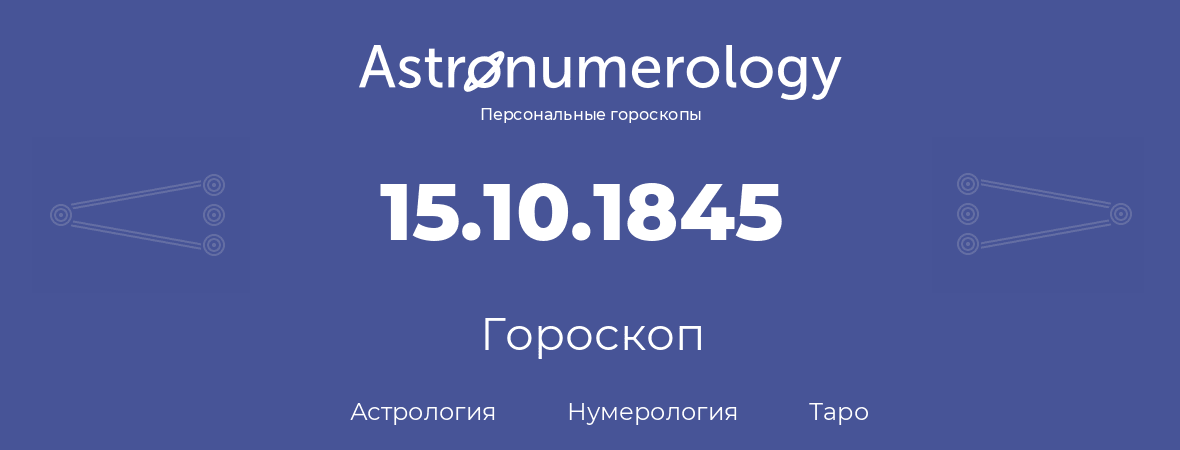 гороскоп астрологии, нумерологии и таро по дню рождения 15.10.1845 (15 октября 1845, года)