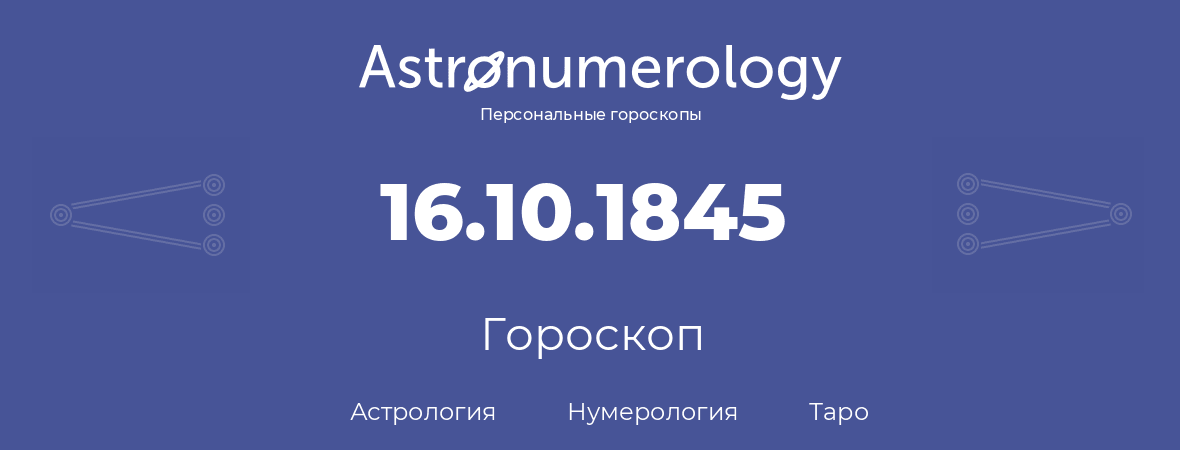 гороскоп астрологии, нумерологии и таро по дню рождения 16.10.1845 (16 октября 1845, года)