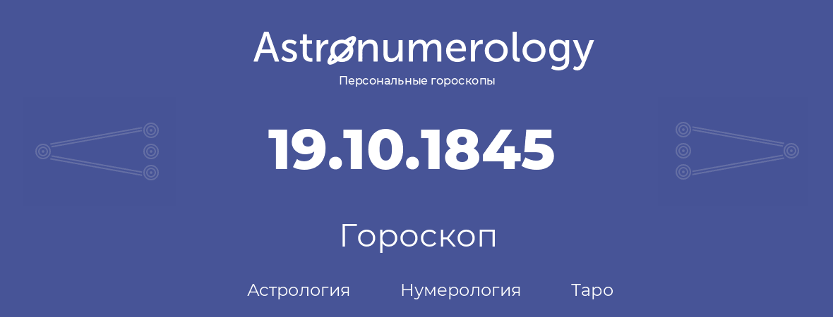 гороскоп астрологии, нумерологии и таро по дню рождения 19.10.1845 (19 октября 1845, года)