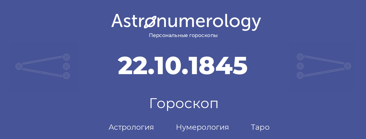 гороскоп астрологии, нумерологии и таро по дню рождения 22.10.1845 (22 октября 1845, года)