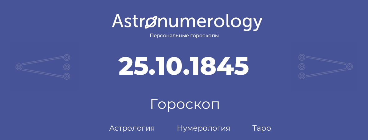 гороскоп астрологии, нумерологии и таро по дню рождения 25.10.1845 (25 октября 1845, года)