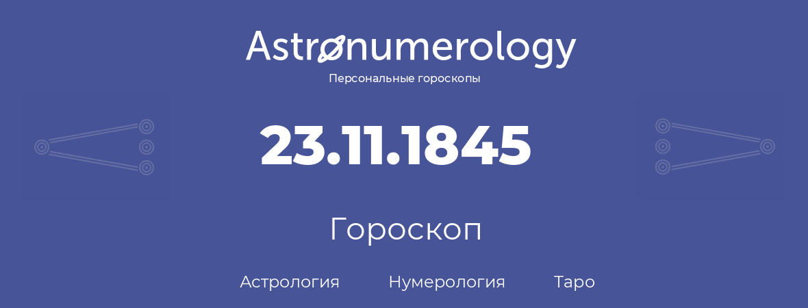 гороскоп астрологии, нумерологии и таро по дню рождения 23.11.1845 (23 ноября 1845, года)