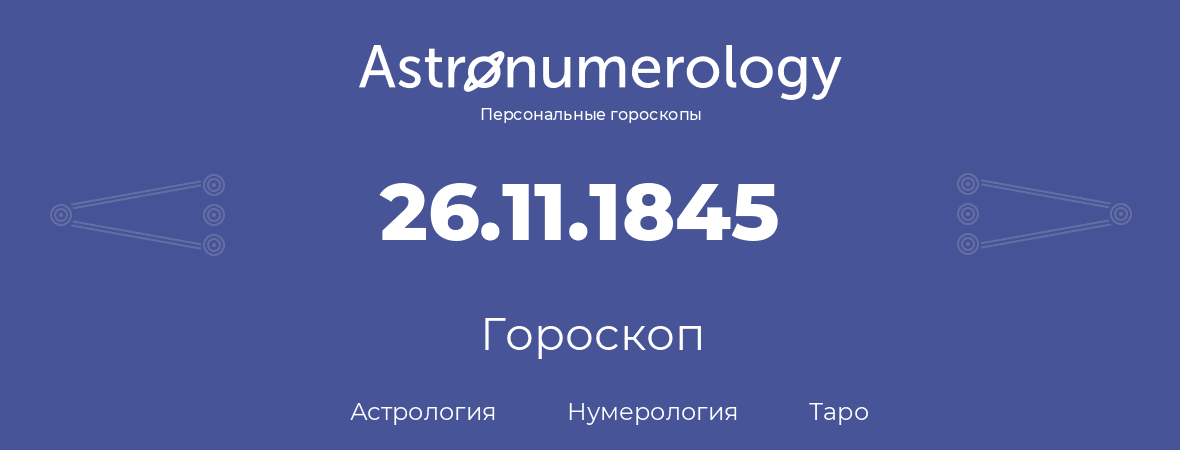 гороскоп астрологии, нумерологии и таро по дню рождения 26.11.1845 (26 ноября 1845, года)