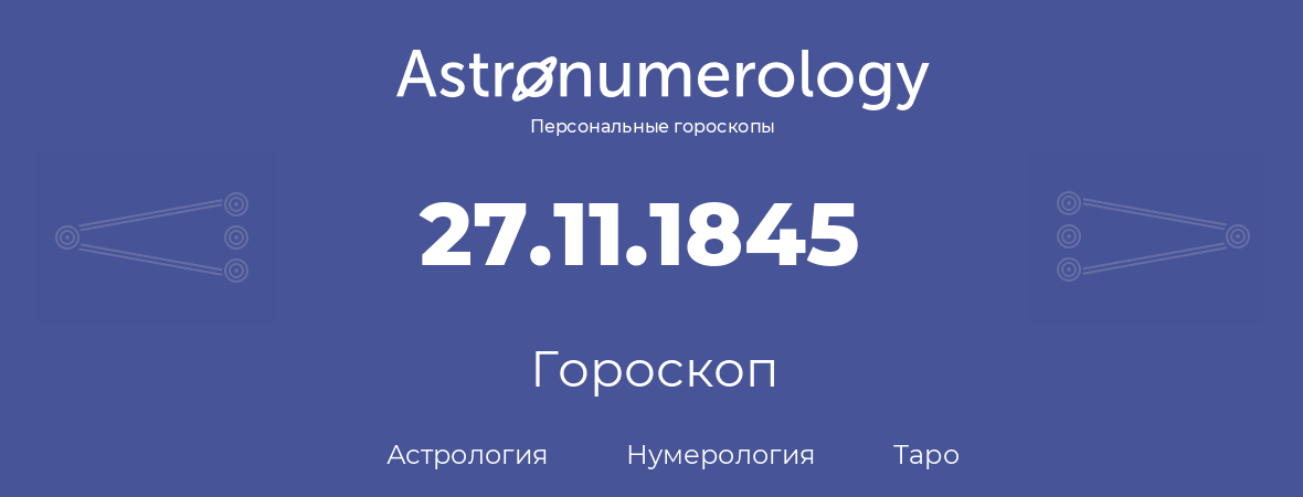 гороскоп астрологии, нумерологии и таро по дню рождения 27.11.1845 (27 ноября 1845, года)