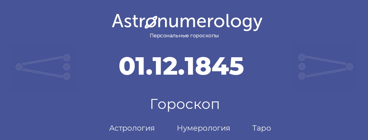 гороскоп астрологии, нумерологии и таро по дню рождения 01.12.1845 (1 декабря 1845, года)