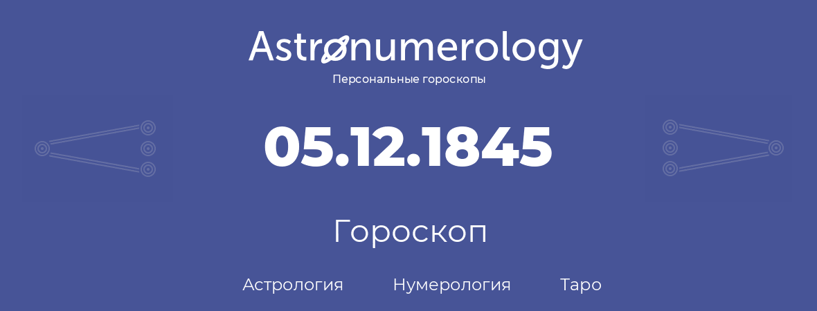 гороскоп астрологии, нумерологии и таро по дню рождения 05.12.1845 (5 декабря 1845, года)