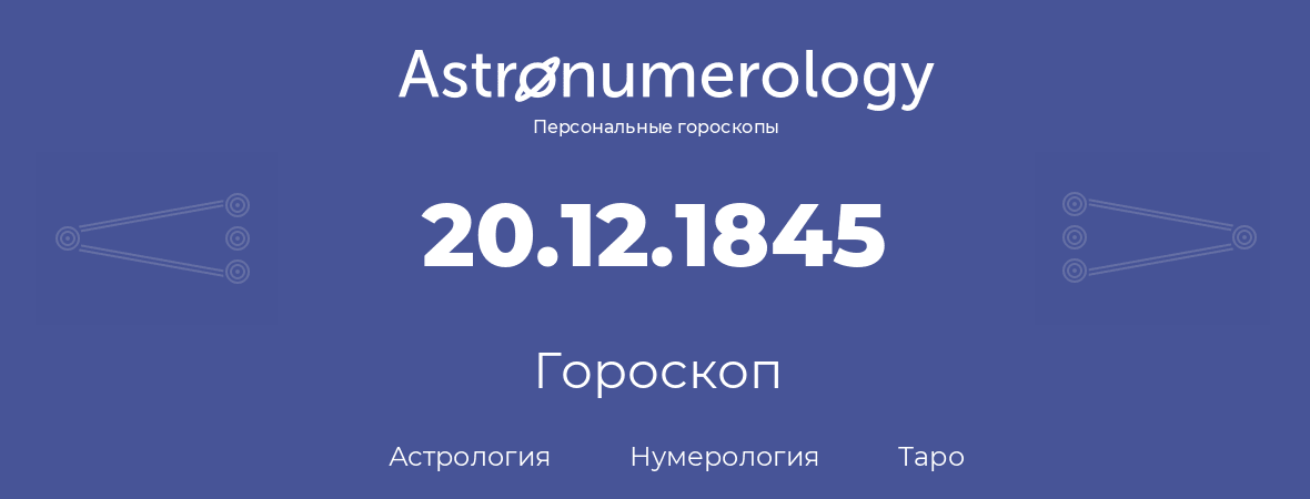 гороскоп астрологии, нумерологии и таро по дню рождения 20.12.1845 (20 декабря 1845, года)