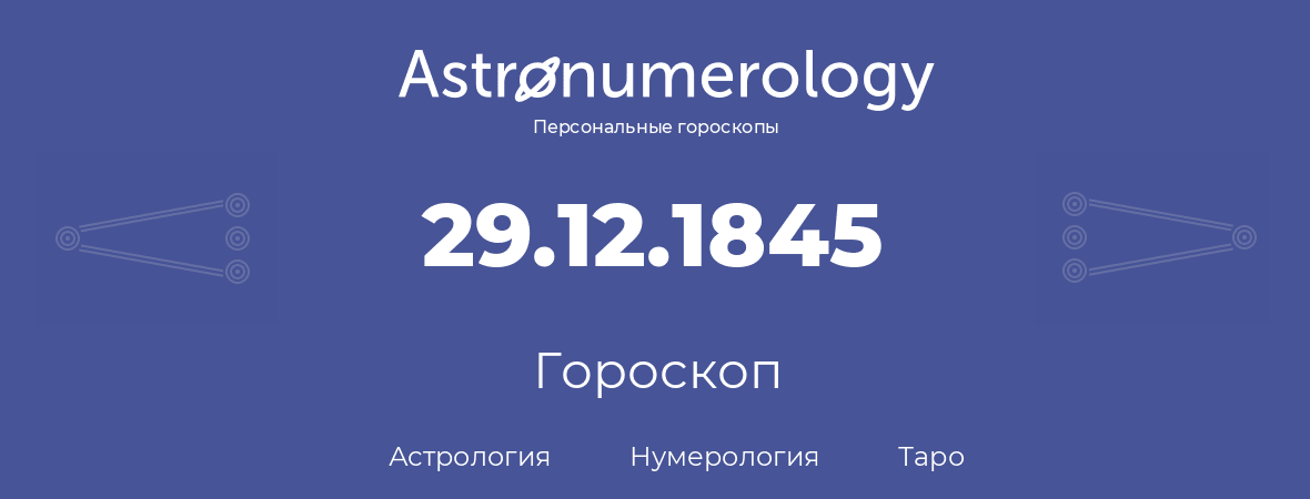 гороскоп астрологии, нумерологии и таро по дню рождения 29.12.1845 (29 декабря 1845, года)