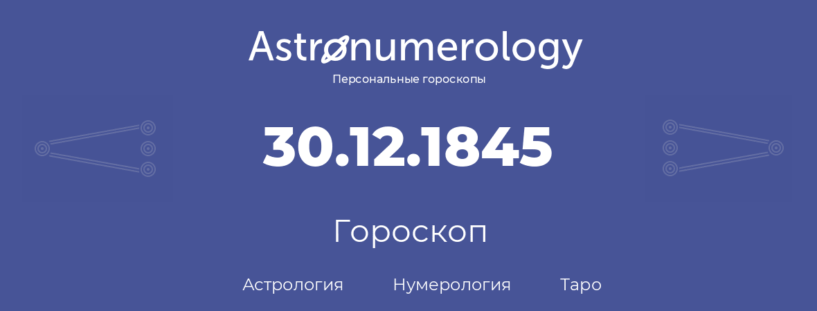 гороскоп астрологии, нумерологии и таро по дню рождения 30.12.1845 (30 декабря 1845, года)