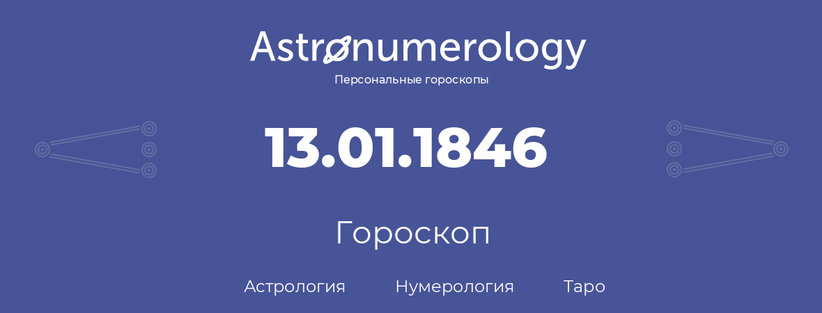 гороскоп астрологии, нумерологии и таро по дню рождения 13.01.1846 (13 января 1846, года)