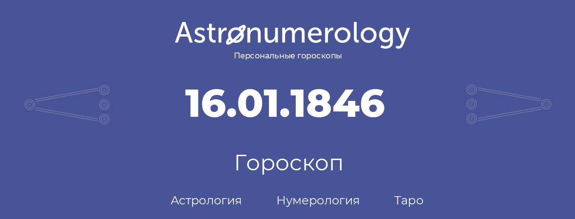 гороскоп астрологии, нумерологии и таро по дню рождения 16.01.1846 (16 января 1846, года)