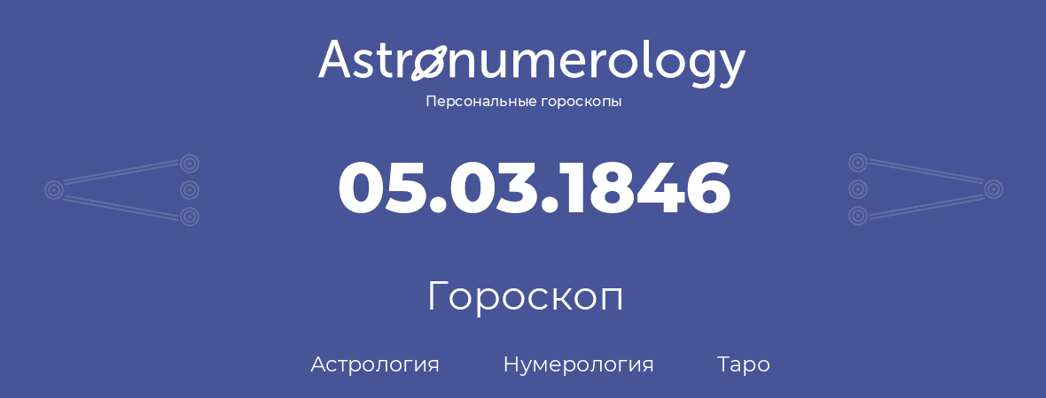 гороскоп астрологии, нумерологии и таро по дню рождения 05.03.1846 (5 марта 1846, года)