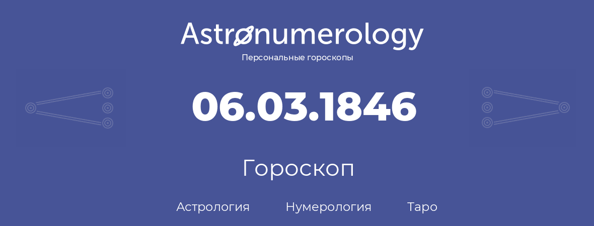 гороскоп астрологии, нумерологии и таро по дню рождения 06.03.1846 (6 марта 1846, года)