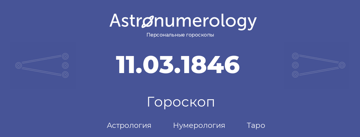 гороскоп астрологии, нумерологии и таро по дню рождения 11.03.1846 (11 марта 1846, года)