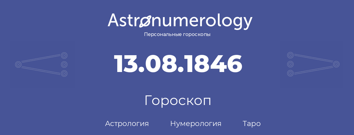 гороскоп астрологии, нумерологии и таро по дню рождения 13.08.1846 (13 августа 1846, года)