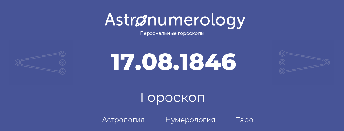 гороскоп астрологии, нумерологии и таро по дню рождения 17.08.1846 (17 августа 1846, года)