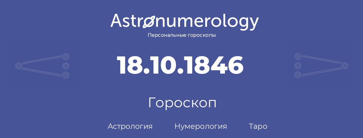 гороскоп астрологии, нумерологии и таро по дню рождения 18.10.1846 (18 октября 1846, года)