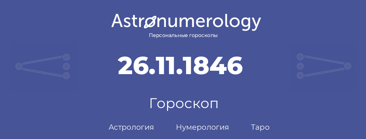 гороскоп астрологии, нумерологии и таро по дню рождения 26.11.1846 (26 ноября 1846, года)