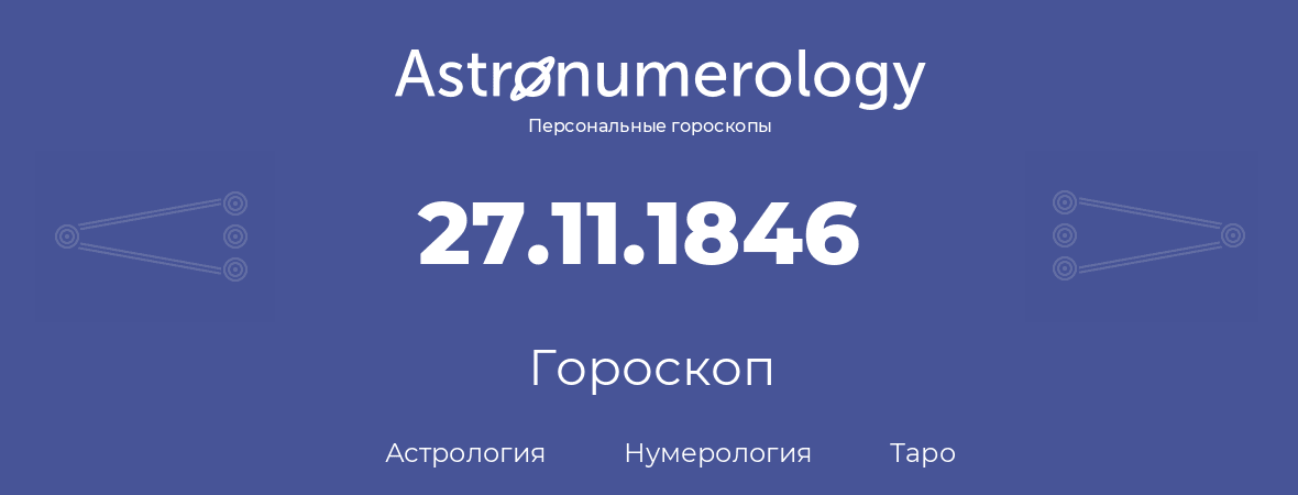 гороскоп астрологии, нумерологии и таро по дню рождения 27.11.1846 (27 ноября 1846, года)