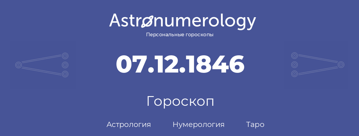 гороскоп астрологии, нумерологии и таро по дню рождения 07.12.1846 (07 декабря 1846, года)