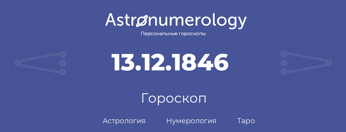 гороскоп астрологии, нумерологии и таро по дню рождения 13.12.1846 (13 декабря 1846, года)