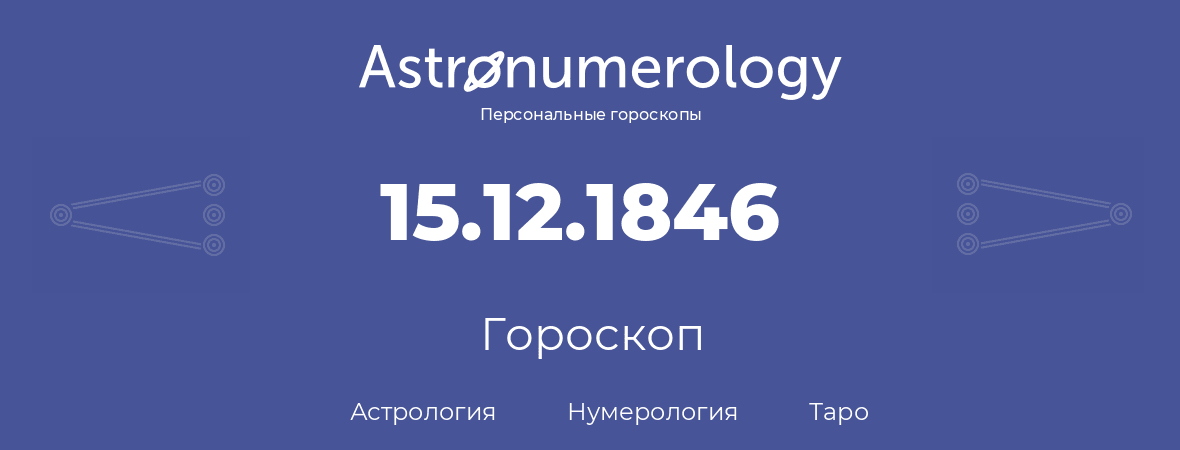 гороскоп астрологии, нумерологии и таро по дню рождения 15.12.1846 (15 декабря 1846, года)