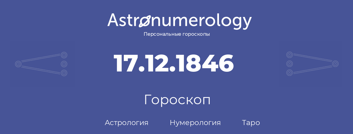 гороскоп астрологии, нумерологии и таро по дню рождения 17.12.1846 (17 декабря 1846, года)