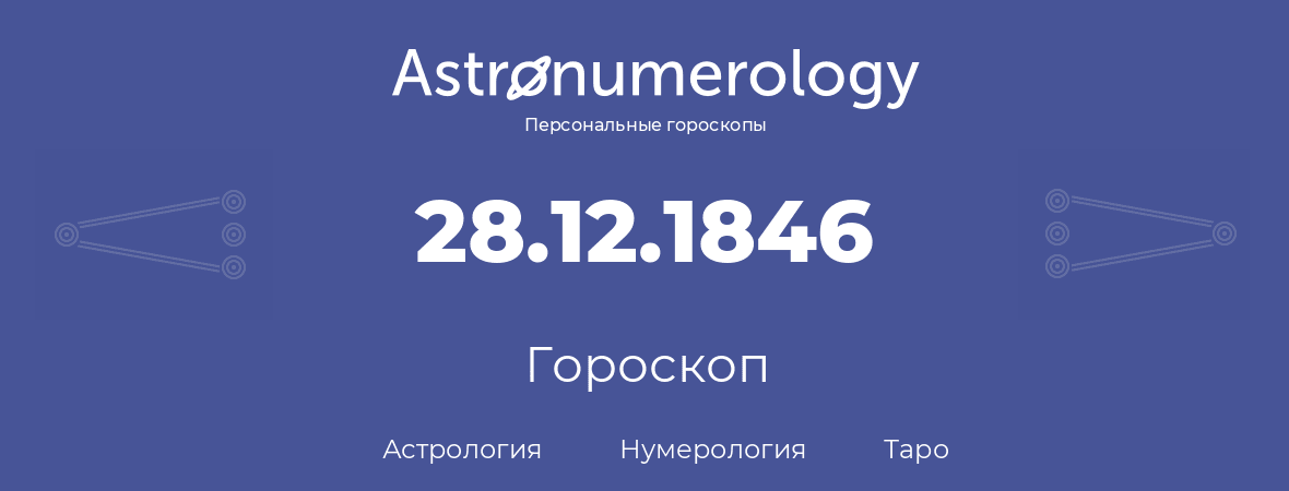 гороскоп астрологии, нумерологии и таро по дню рождения 28.12.1846 (28 декабря 1846, года)