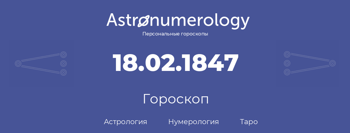гороскоп астрологии, нумерологии и таро по дню рождения 18.02.1847 (18 февраля 1847, года)