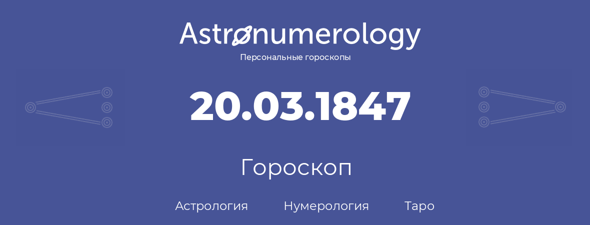 гороскоп астрологии, нумерологии и таро по дню рождения 20.03.1847 (20 марта 1847, года)