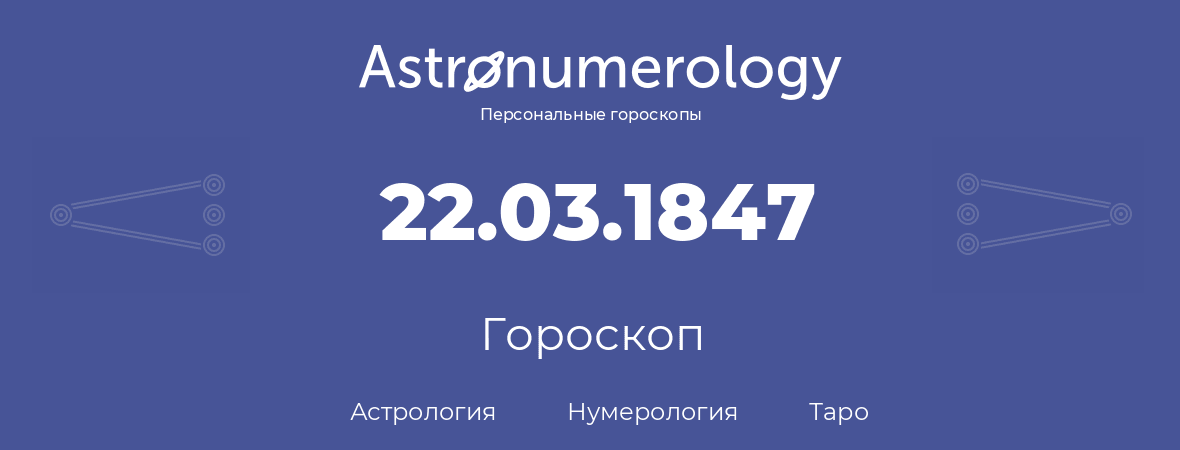 гороскоп астрологии, нумерологии и таро по дню рождения 22.03.1847 (22 марта 1847, года)